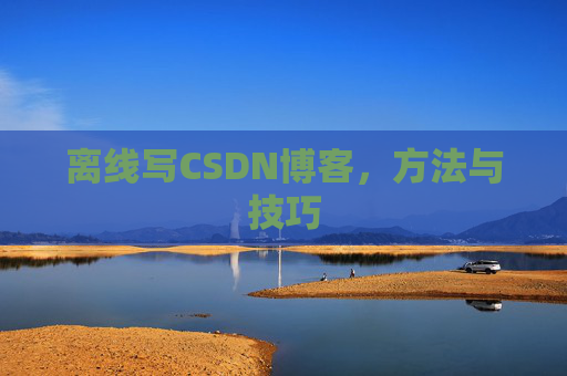 离线写CSDN博客,方法与技巧